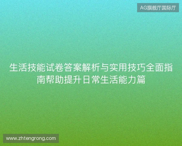 生活技能试卷答案解析与实用技巧全面指南帮助提升日常生活能力篇 生活技能试卷答案解析与实用技巧全面指南帮助提升日常生活能力篇