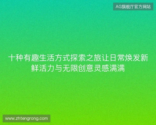 十种有趣生活方式探索之旅让日常焕发新鲜活力与无限创意灵感满满